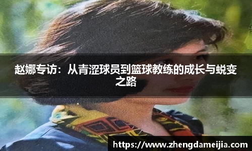 赵娜专访:从青涩球员到篮球教练的成长与蜕变之路