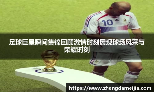 足球巨星瞬间集锦回顾激情时刻展现球场风采与荣耀时刻