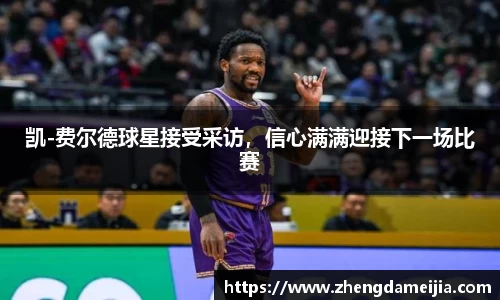 凯-费尔德球星接受采访，信心满满迎接下一场比赛