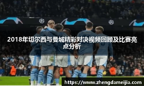 2018年切尔西与曼城精彩对决视频回顾及比赛亮点分析
