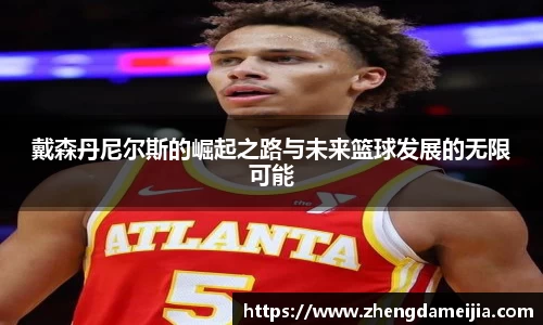 戴森丹尼尔斯的崛起之路与未来篮球发展的无限可能